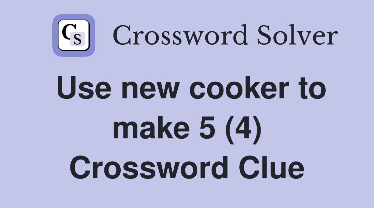 Use new cooker to make 5 (4) Crossword Clue