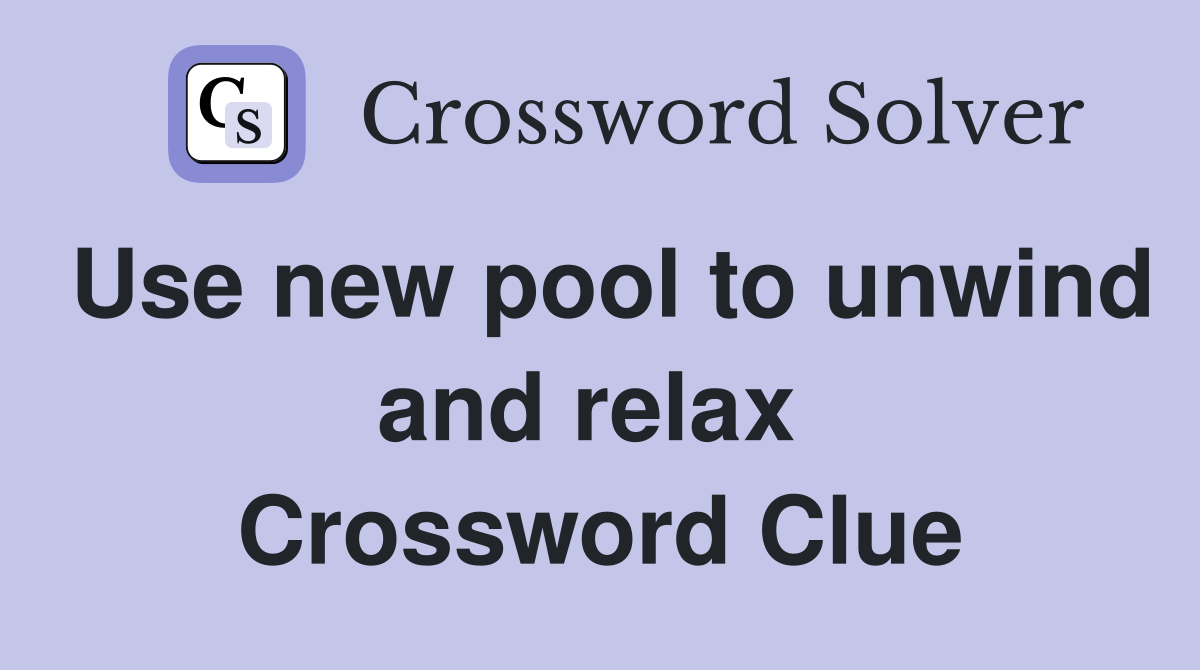 Use new pool to unwind and relax  Crossword Clue