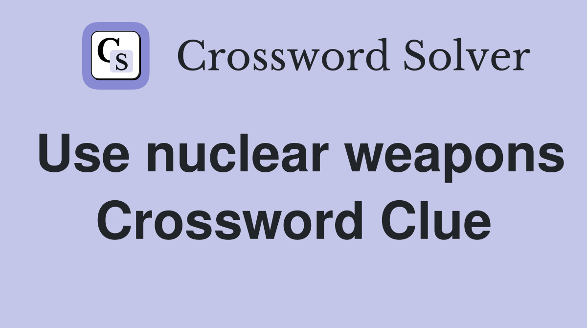 Use nuclear weapons Crossword Clue