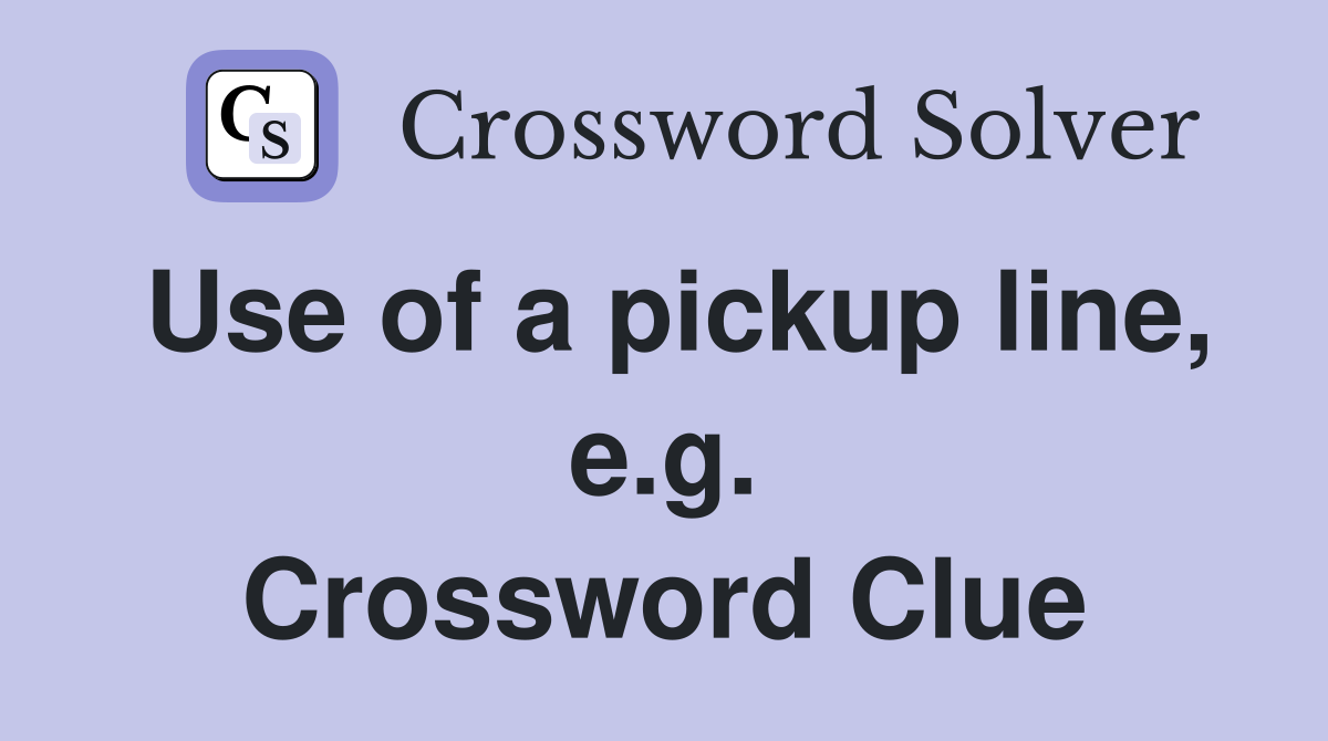 Use of a pickup line, e.g. Crossword Clue