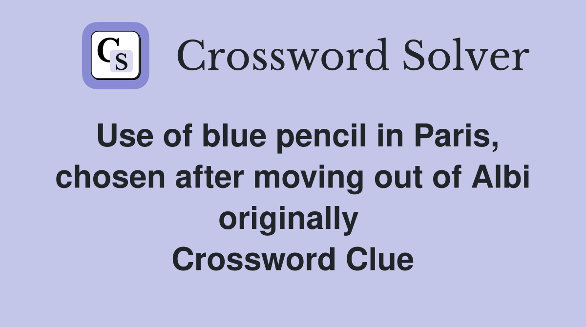 Use of blue pencil in Paris, chosen after moving out of Albi originally  Crossword Clue