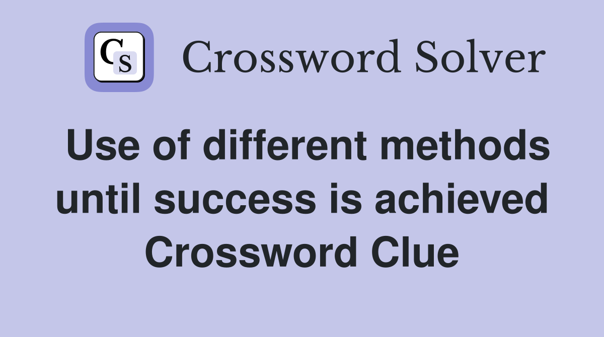 Use of different methods until success is achieved Crossword Clue