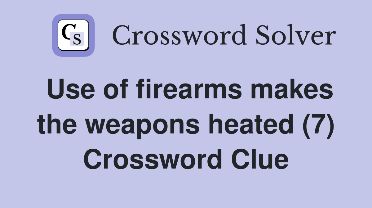 Use of firearms makes the weapons heated (7) Crossword Clue