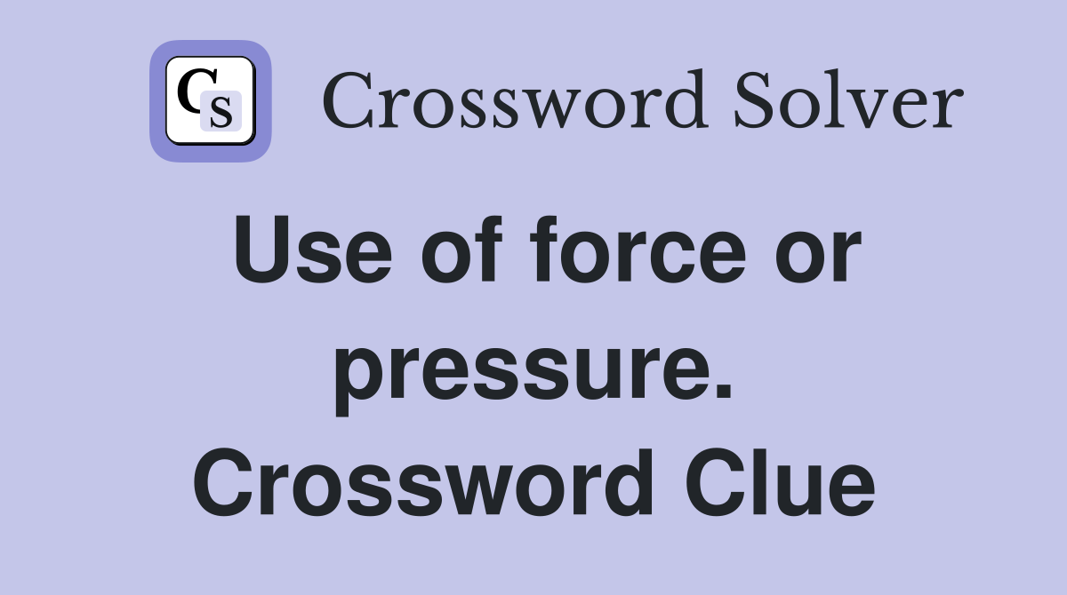 Use of force or pressure. Crossword Clue