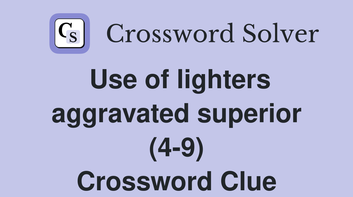 Use of lighters aggravated superior (4-9) Crossword Clue