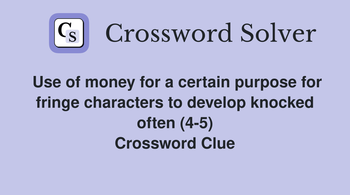 Use of money for a certain purpose for fringe characters to develop knocked often (4-5) Crossword Clue