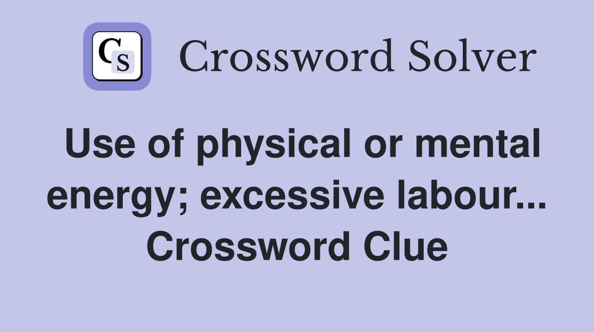 Use of physical or mental energy; excessive labour... Crossword Clue