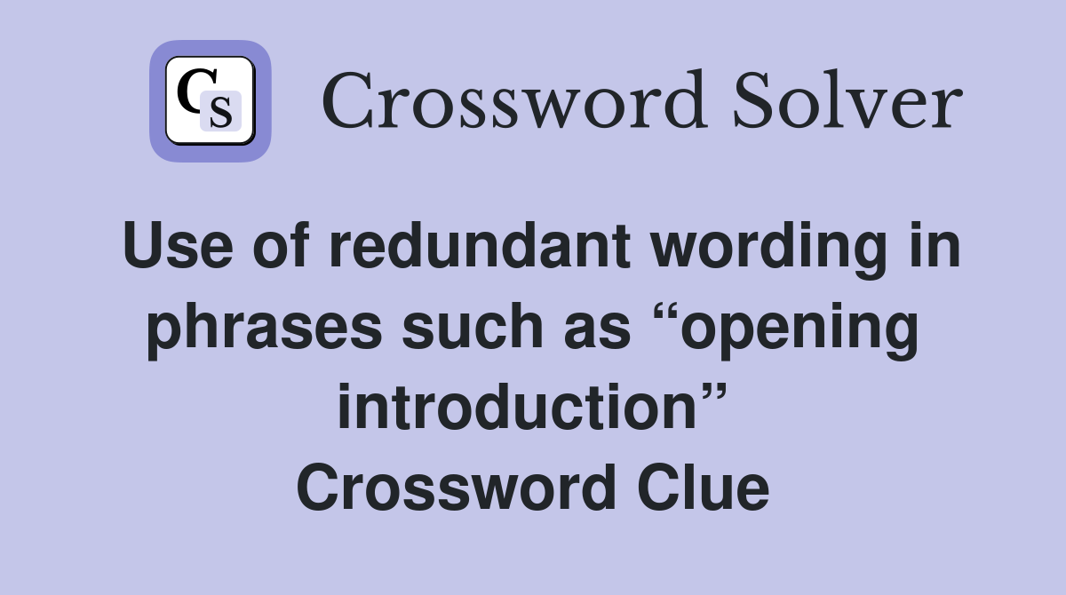 Use of redundant wording in phrases such as “opening introduction” Crossword Clue