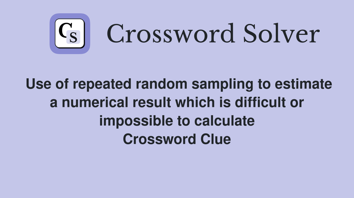 Use of repeated random sampling to estimate a numerical result which is difficult or impossible to calculate Crossword Clue