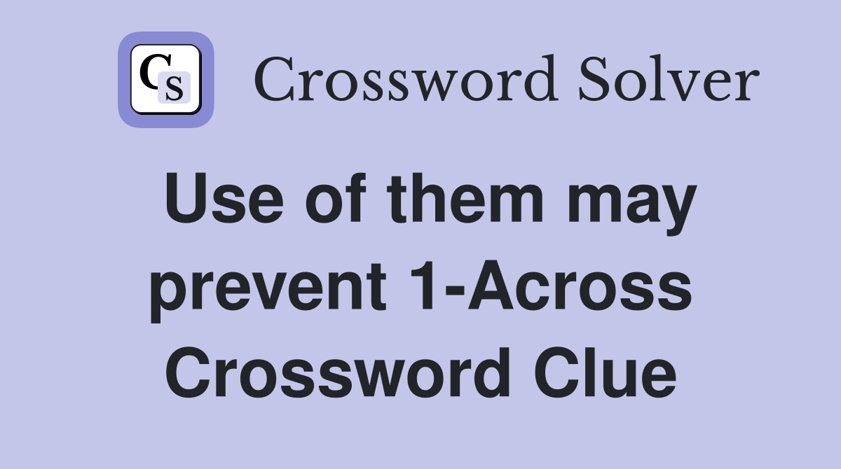 Use of them may prevent 1-Across Crossword Clue