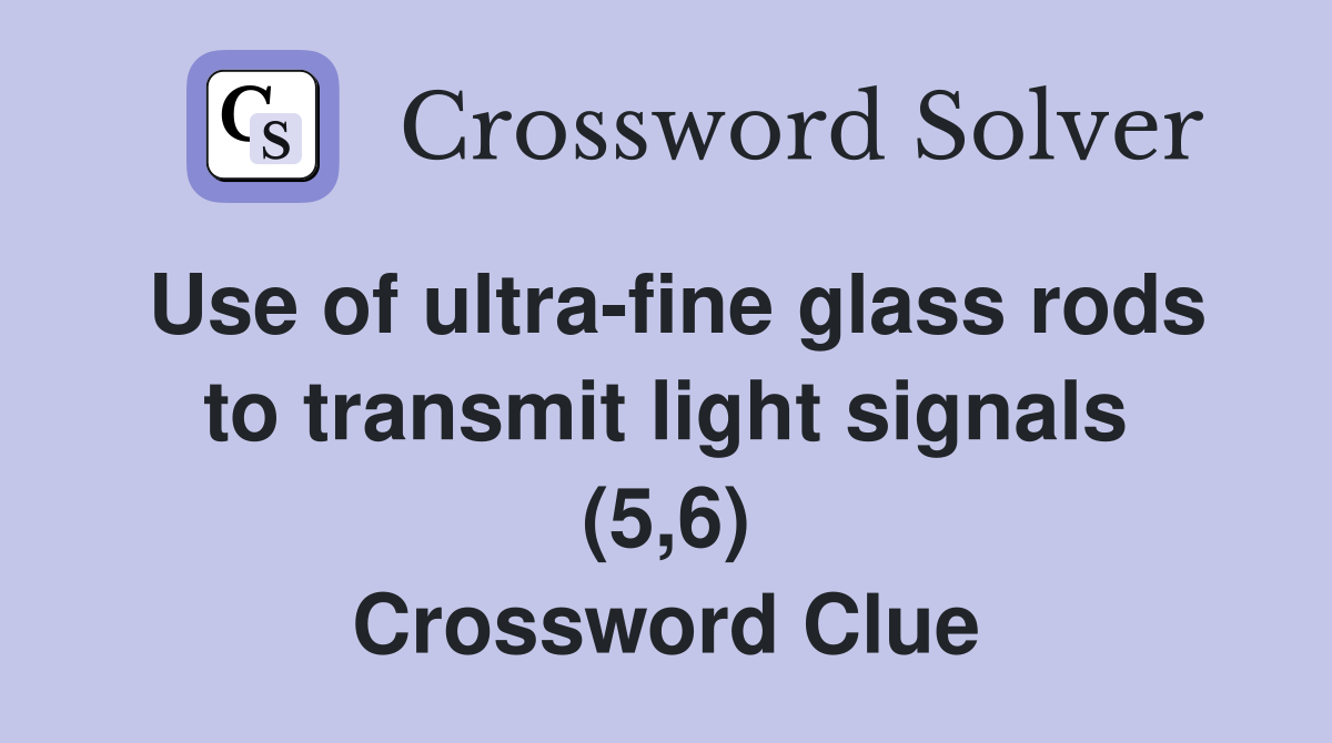 Use of ultra-fine glass rods to transmit light signals (5,6) Crossword Clue