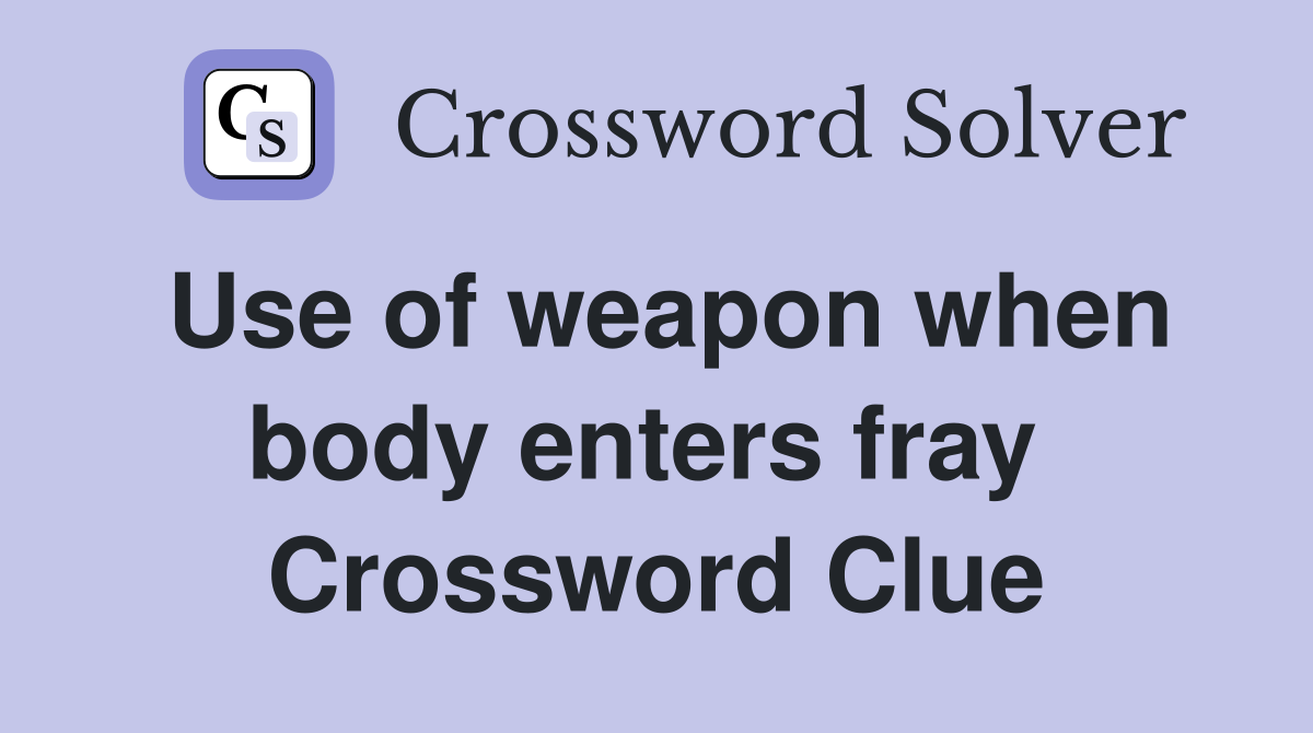 Use of weapon when body enters fray  Crossword Clue