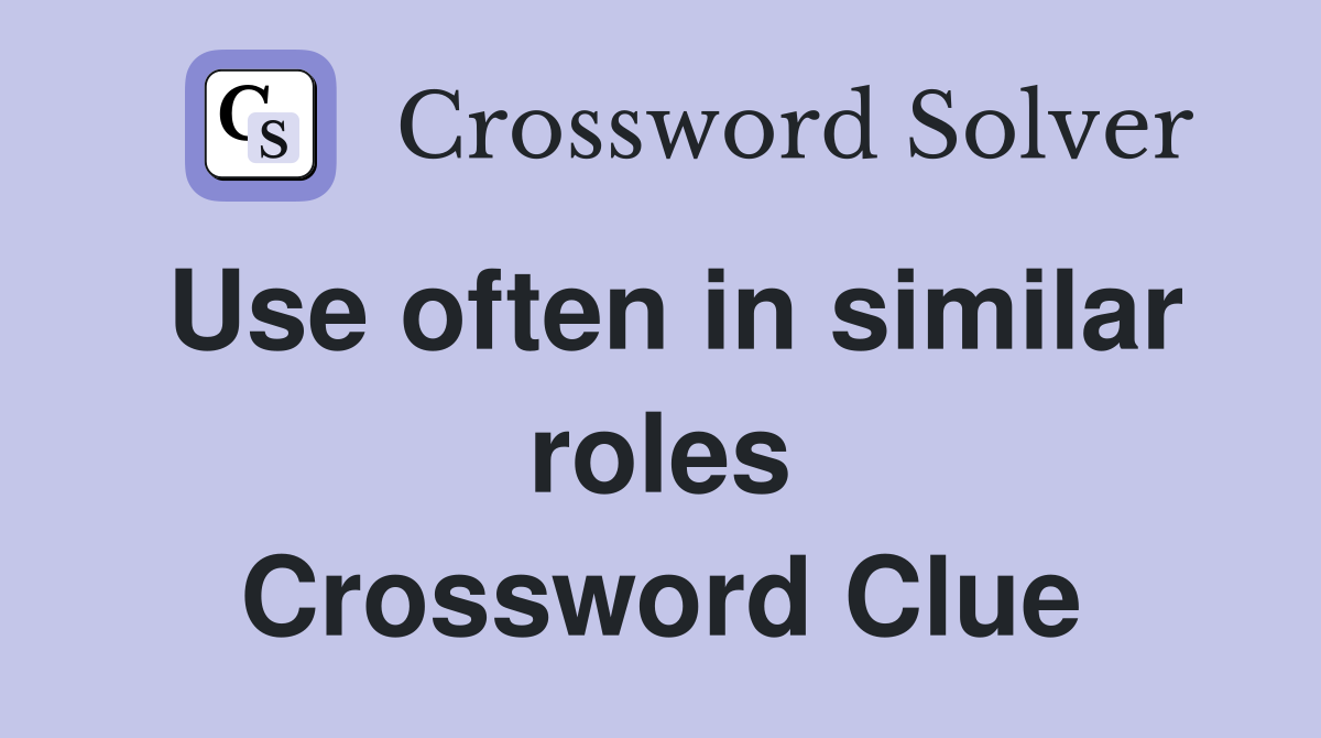 Use often in similar roles Crossword Clue