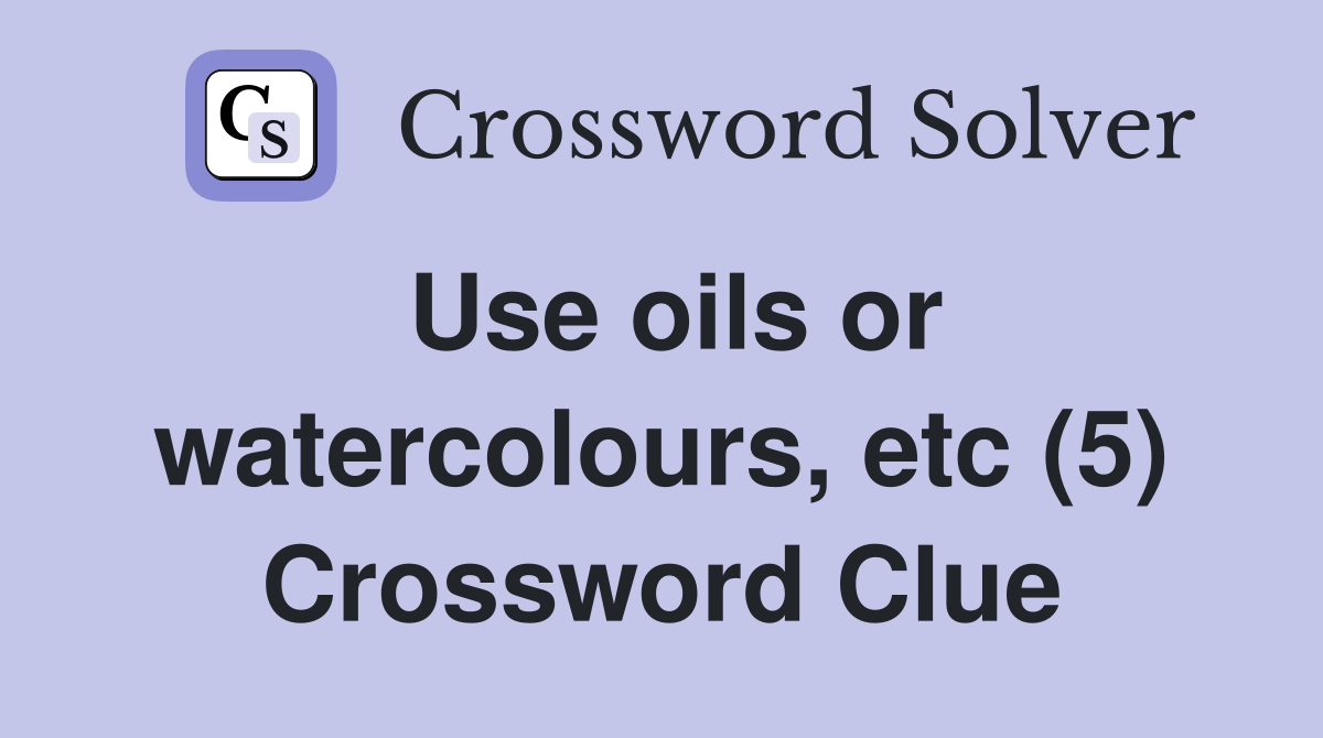 Use oils or watercolours, etc (5) Crossword Clue