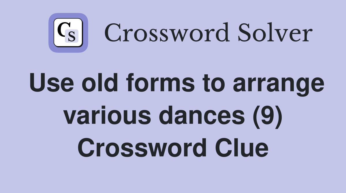 Use old forms to arrange various dances (9) Crossword Clue Answers