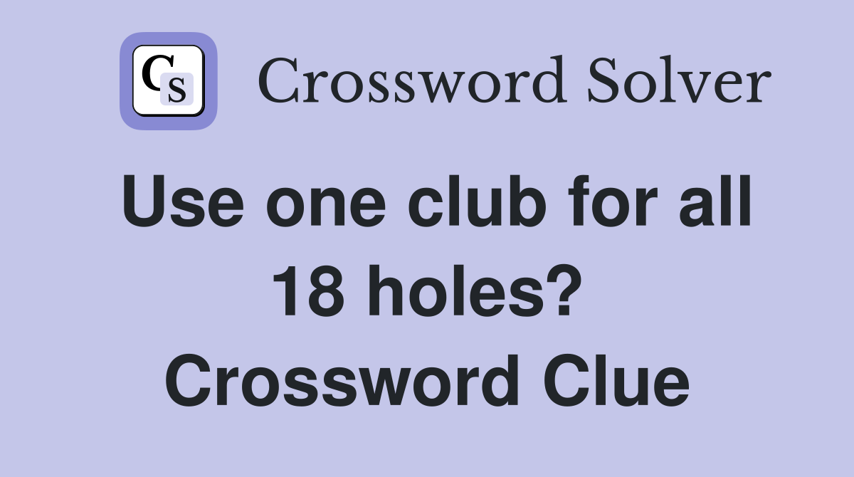 Use one club for all 18 holes? Crossword Clue