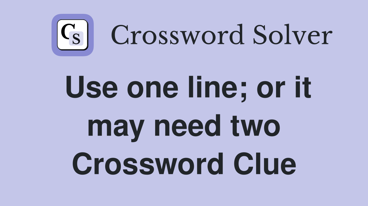 Use one line; or it may need two Crossword Clue