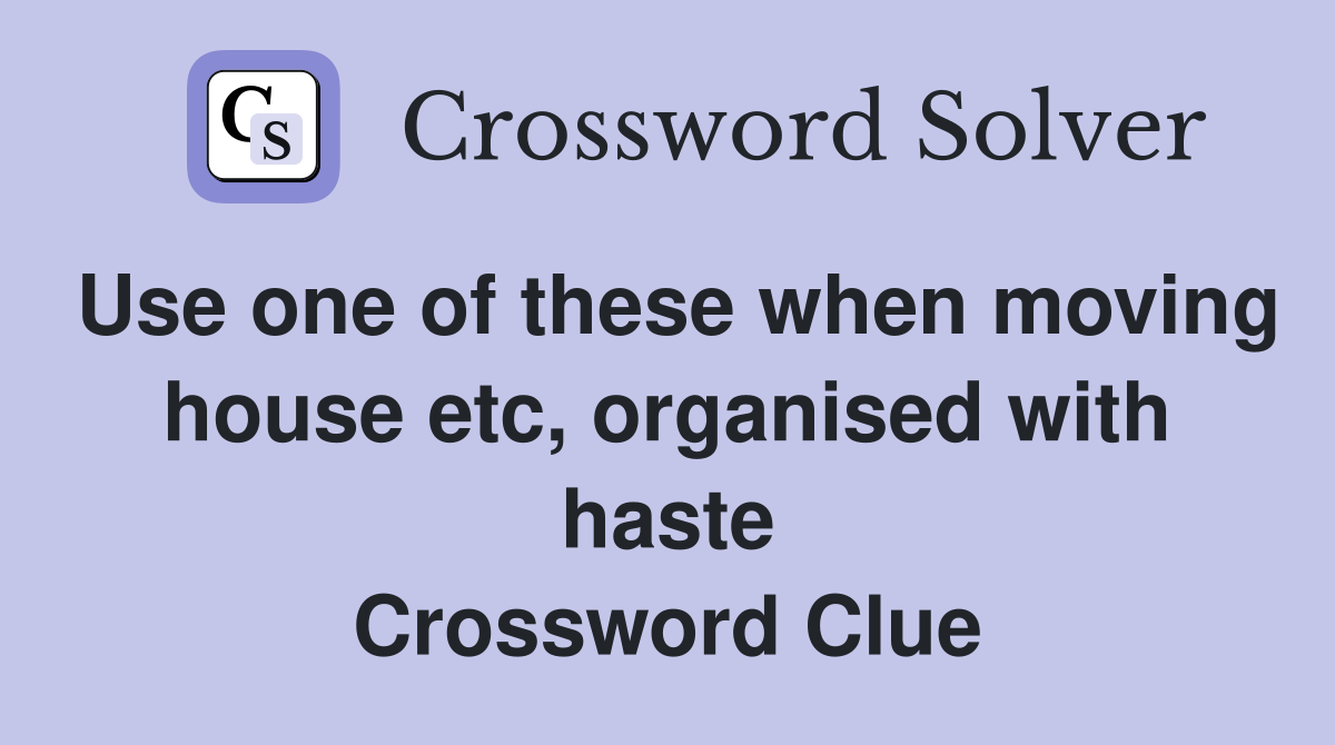 Use one of these when moving house etc, organised with haste Crossword Clue