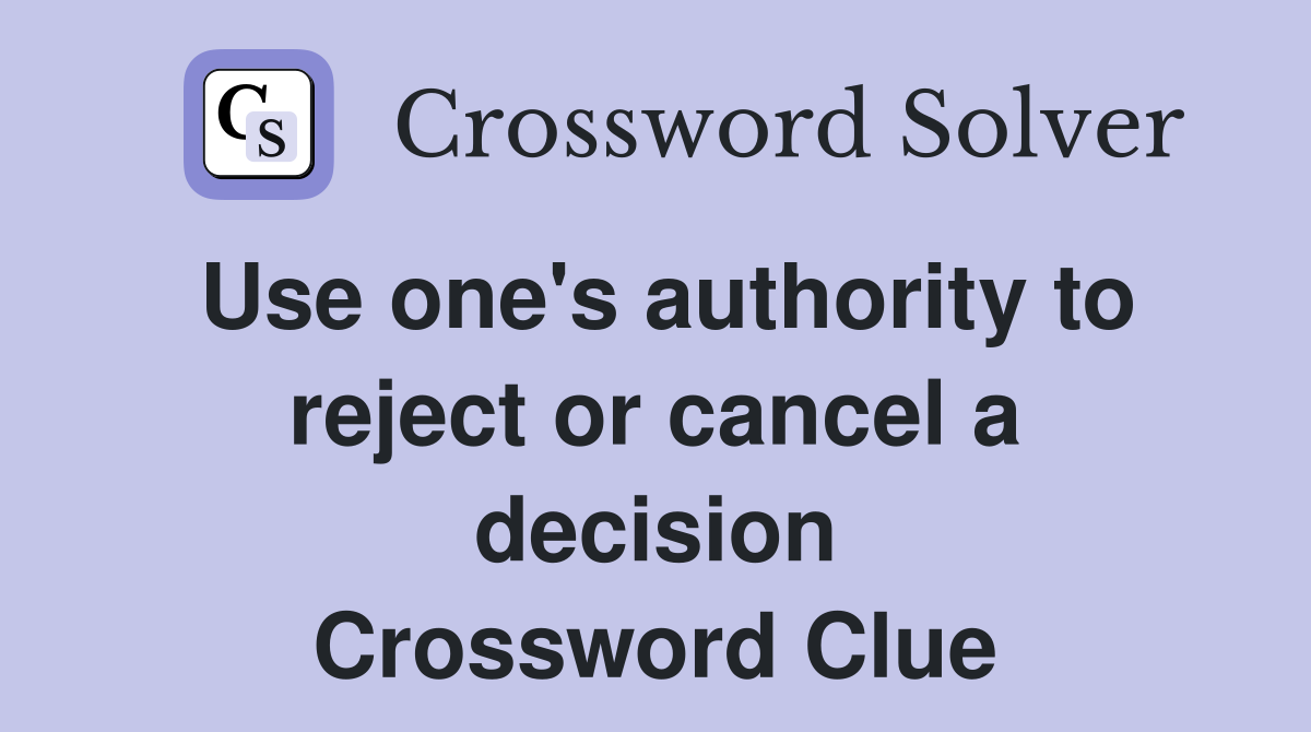 Use one's authority to reject or cancel a decision Crossword Clue
