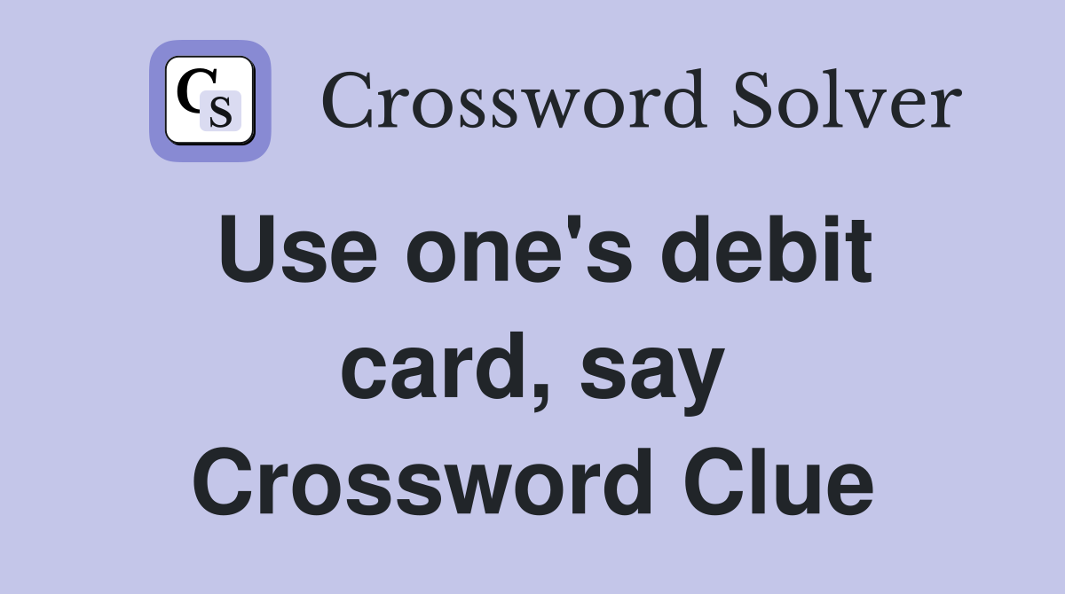 Use one's debit card, say Crossword Clue