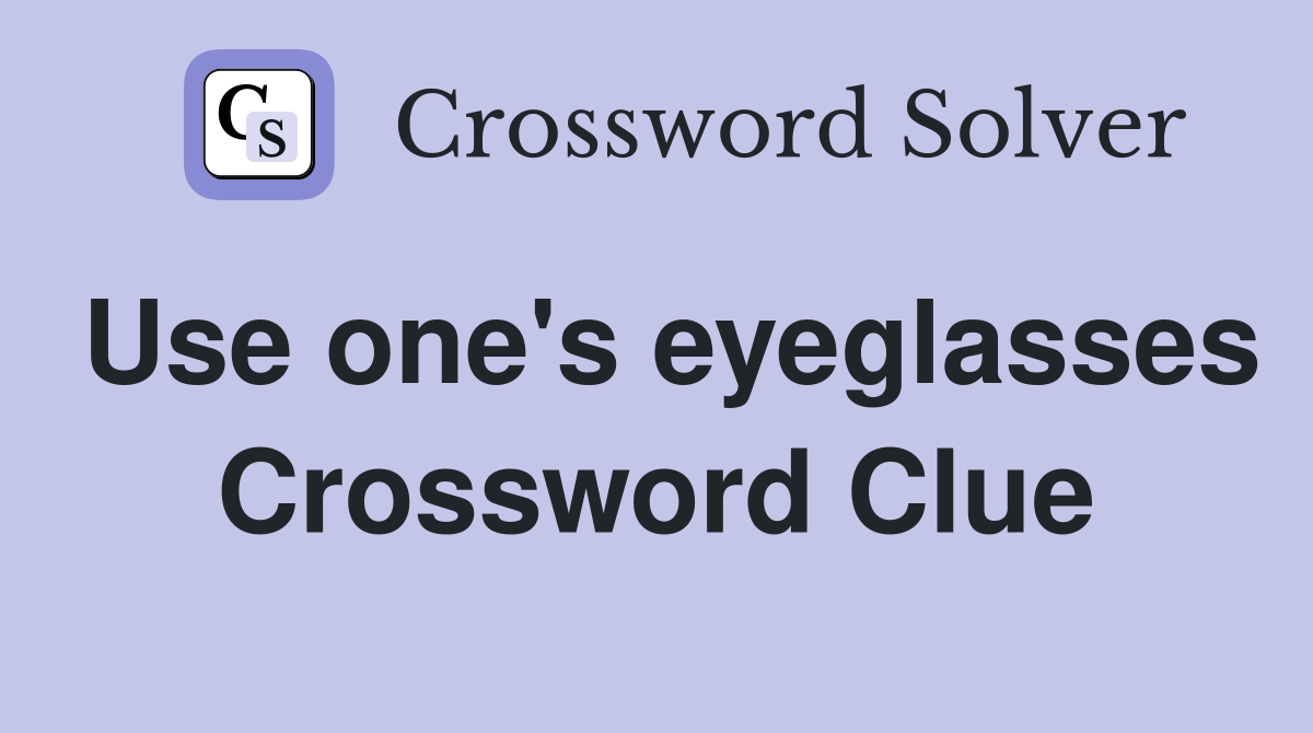 Use one's eyeglasses Crossword Clue