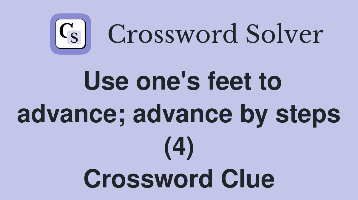Use one's feet to advance; advance by steps (4) Crossword Clue