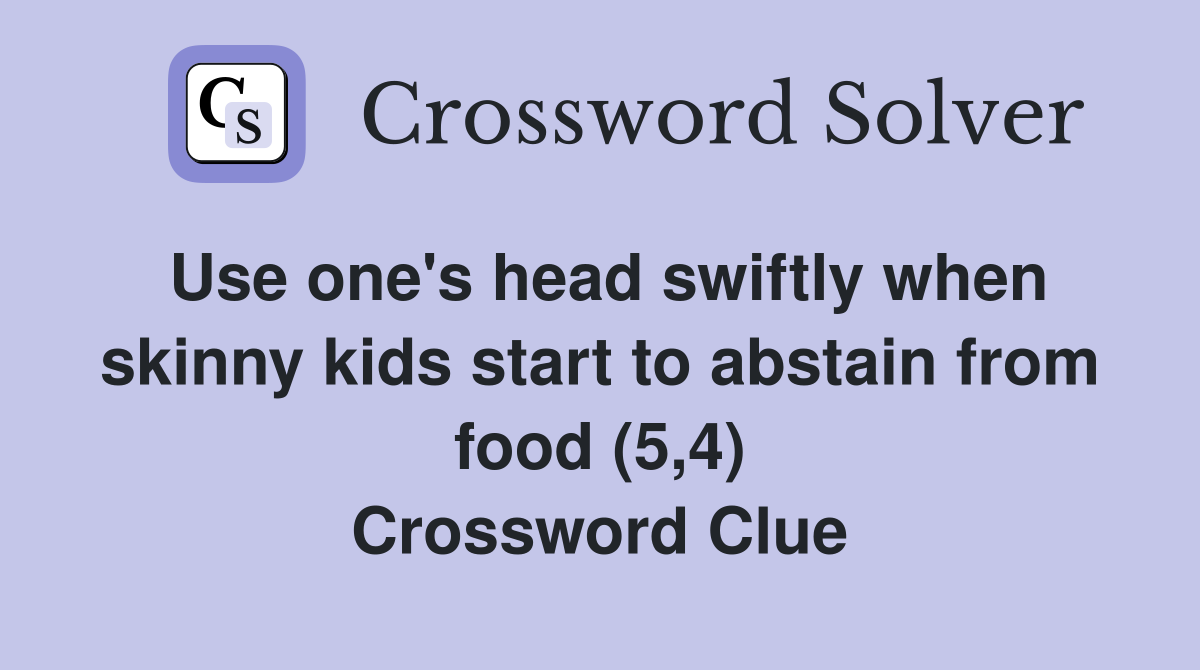 Use one's head swiftly when skinny kids start to abstain from food (5,4) Crossword Clue