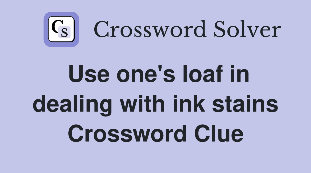 Use one's loaf in dealing with ink stains Crossword Clue