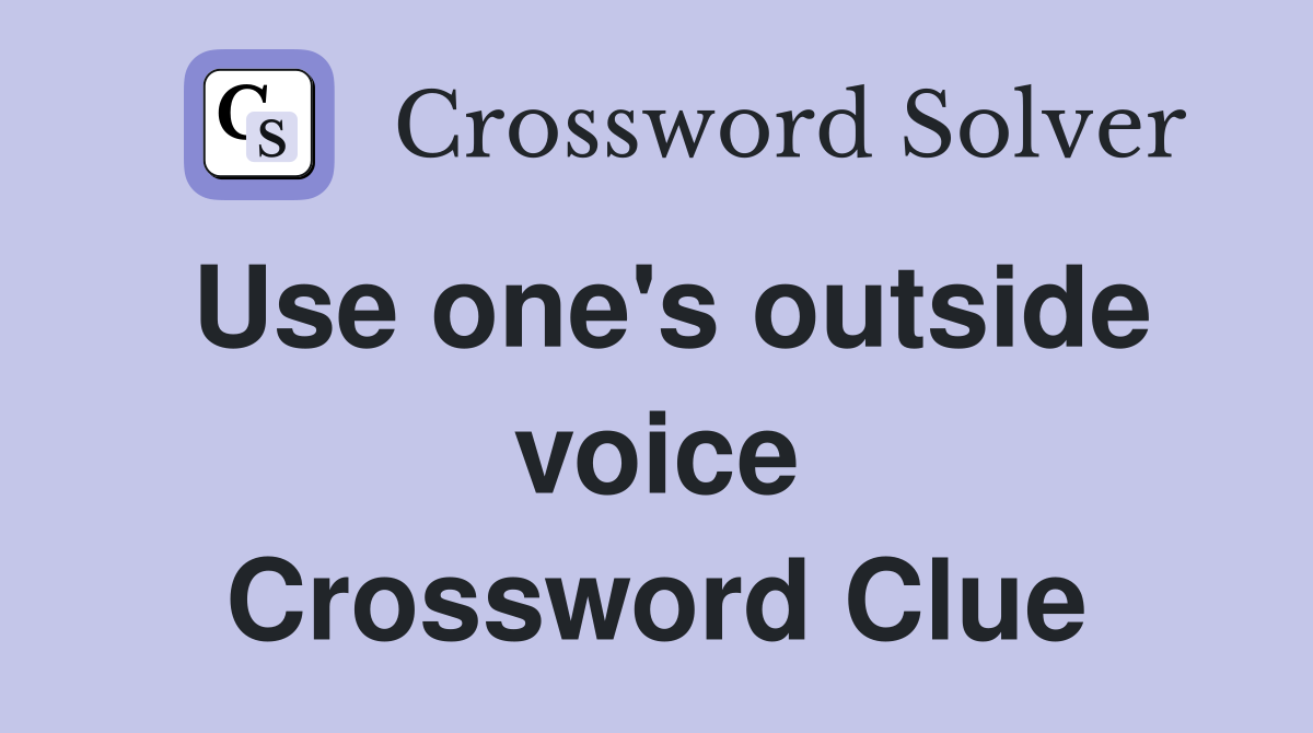 Use one's outside voice Crossword Clue
