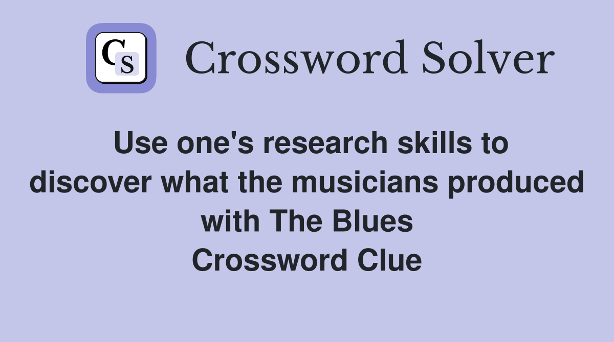 Use one's research skills to discover what the musicians produced with The Blues Crossword Clue
