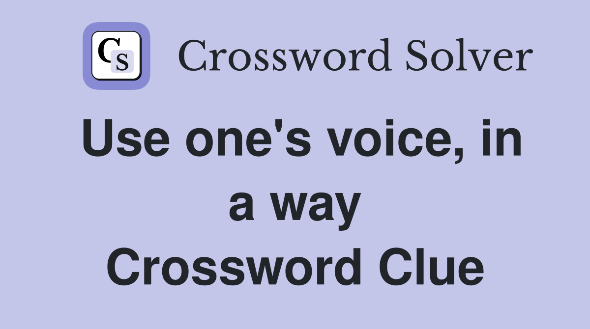 Use one's voice, in a way Crossword Clue