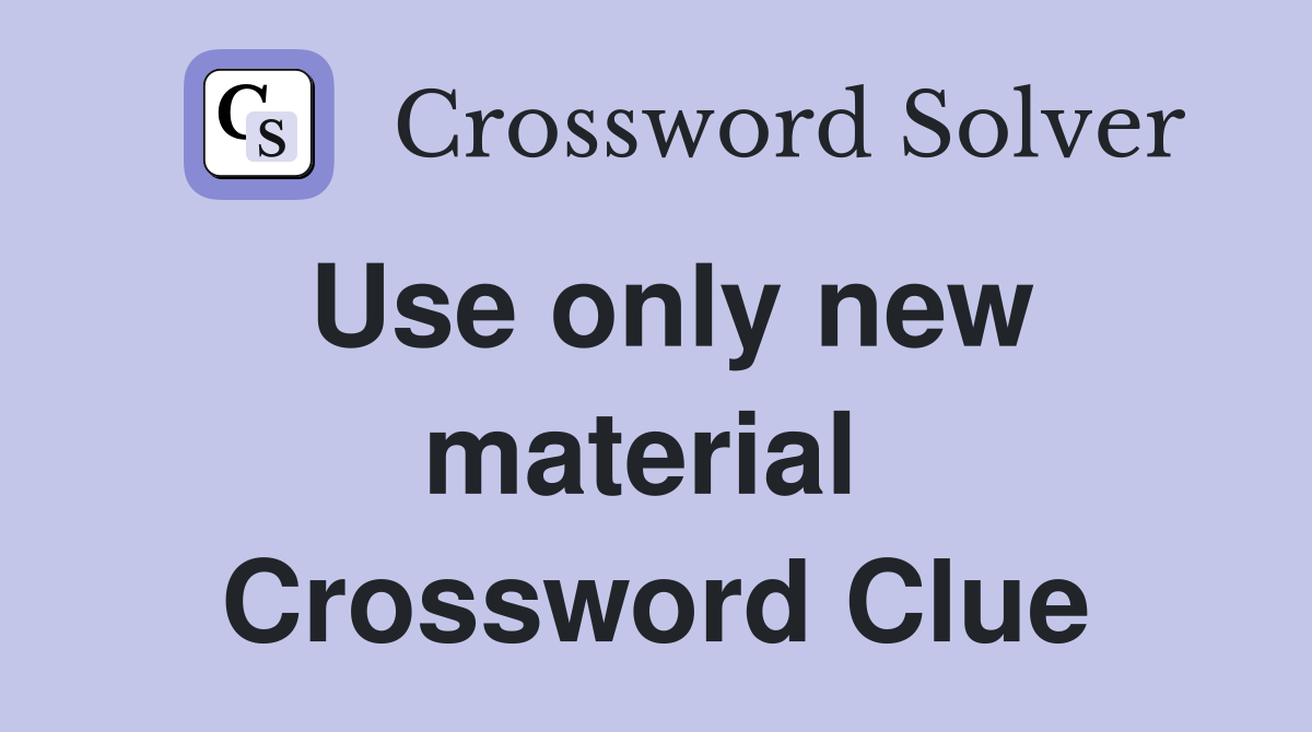 Use only new material  Crossword Clue