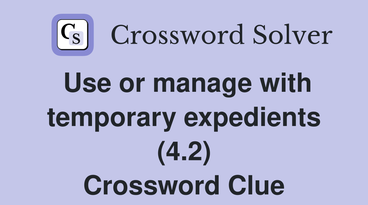 Use or manage with temporary expedients (4.2) Crossword Clue