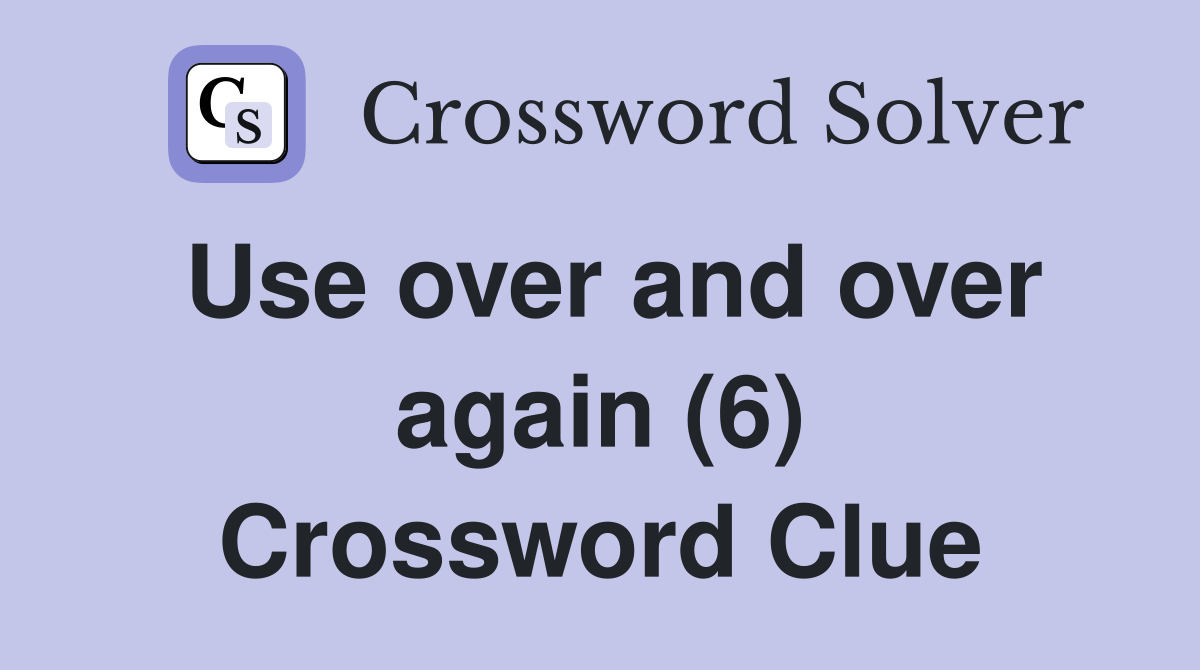Use over and over again (6) Crossword Clue