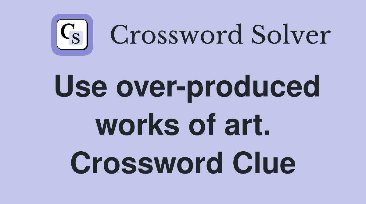 Use over-produced works of art. Crossword Clue