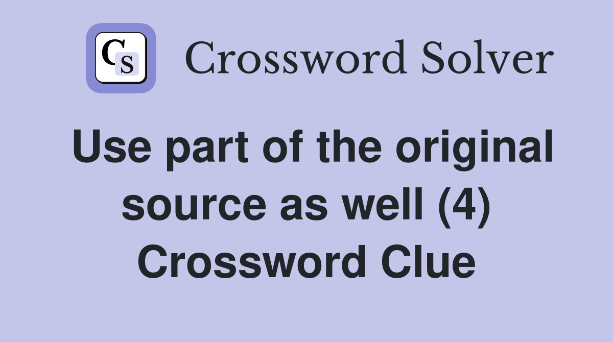 Use part of the original source as well (4) Crossword Clue