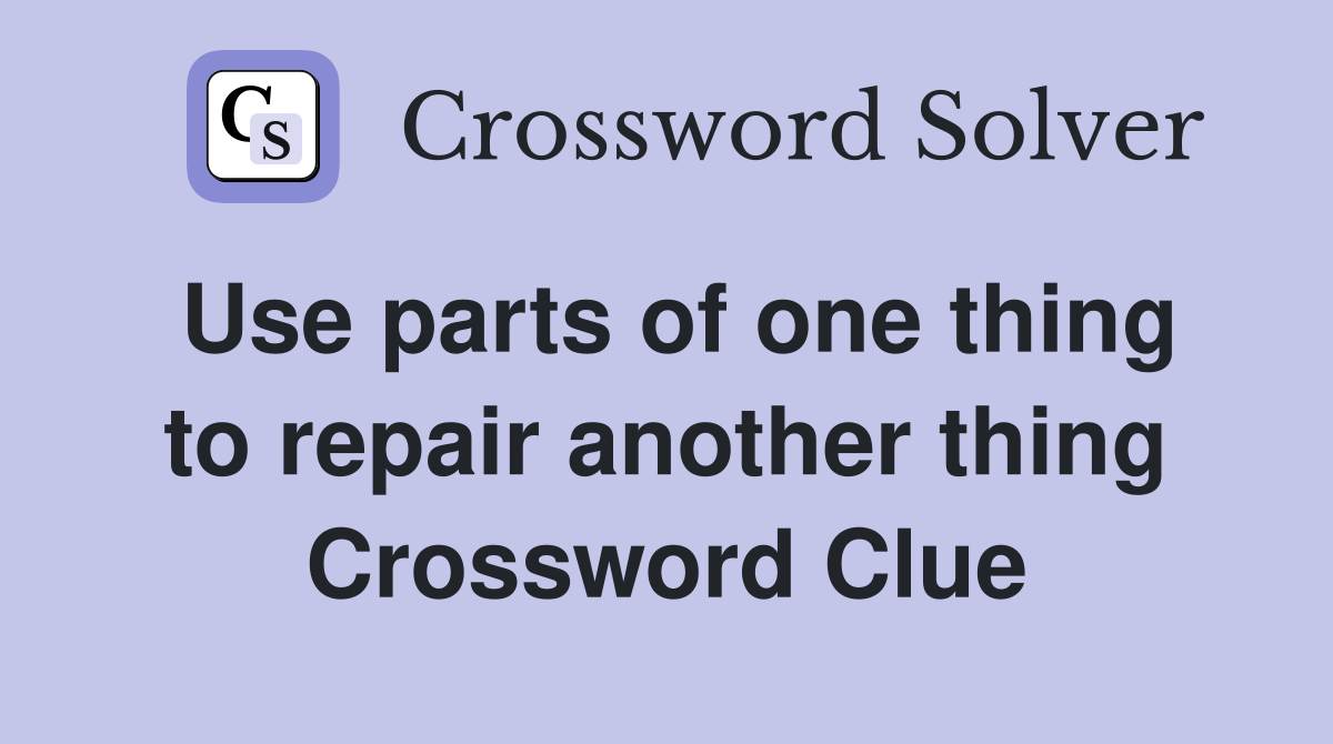 Use parts of one thing to repair another thing Crossword Clue