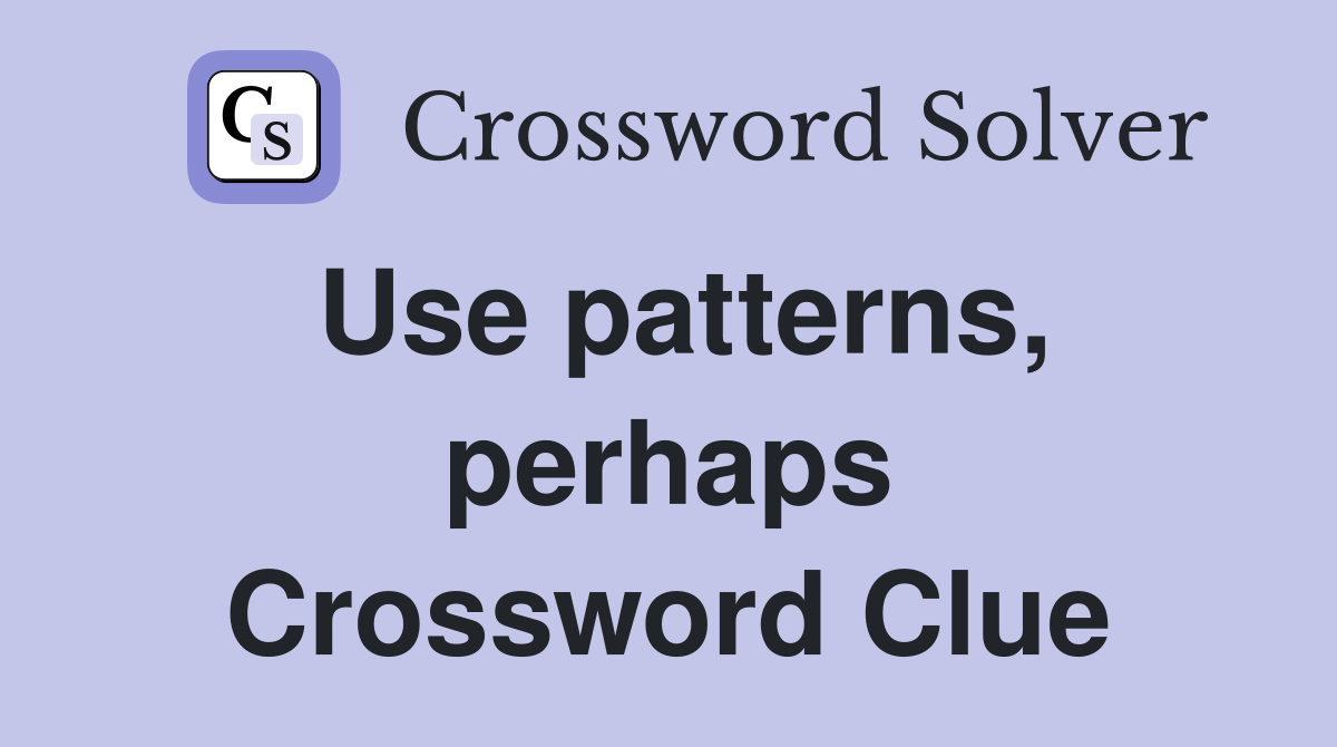 Use patterns, perhaps Crossword Clue