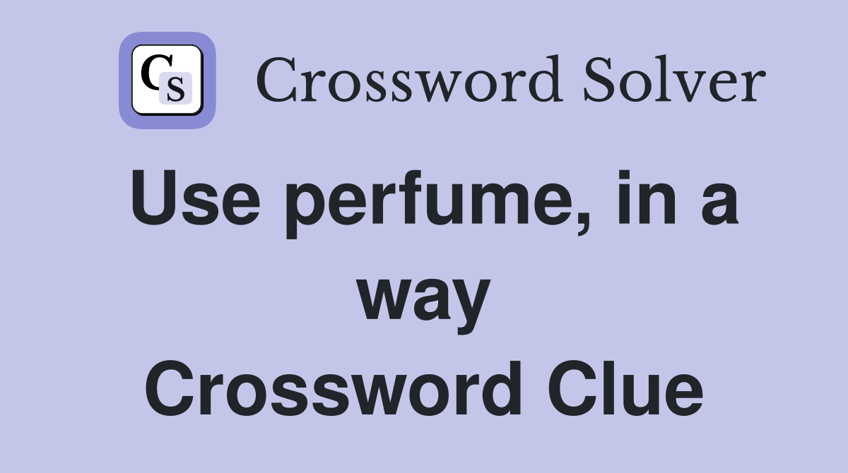 Use perfume, in a way Crossword Clue