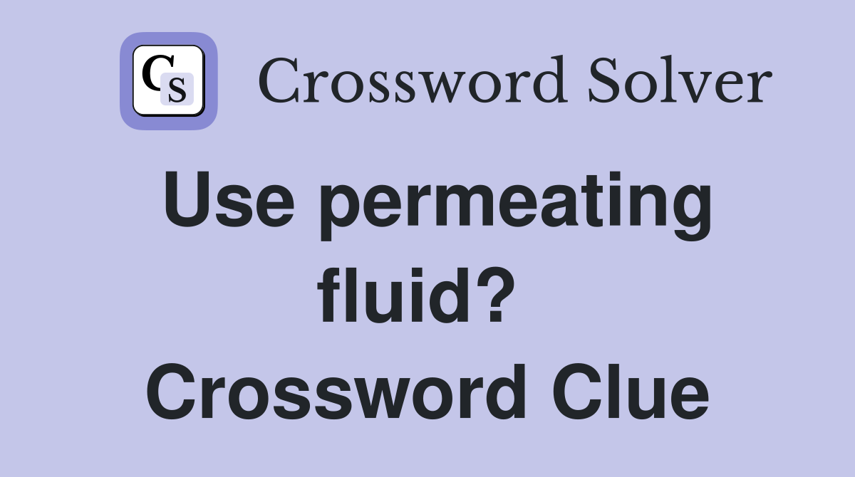 Use permeating fluid?  Crossword Clue