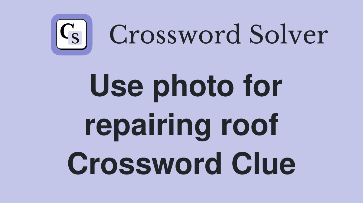 Use photo for repairing roof Crossword Clue