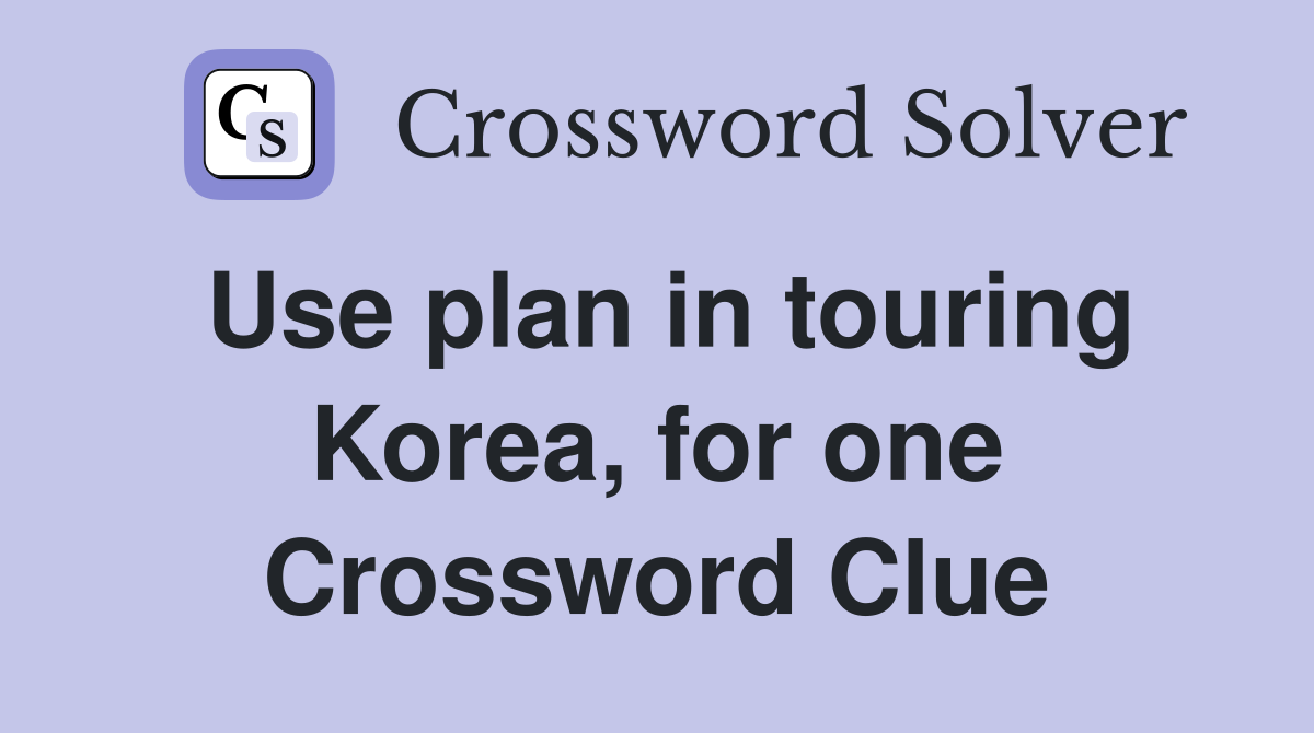 Use plan in touring Korea, for one Crossword Clue