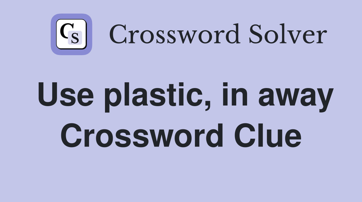 Use plastic, in away Crossword Clue