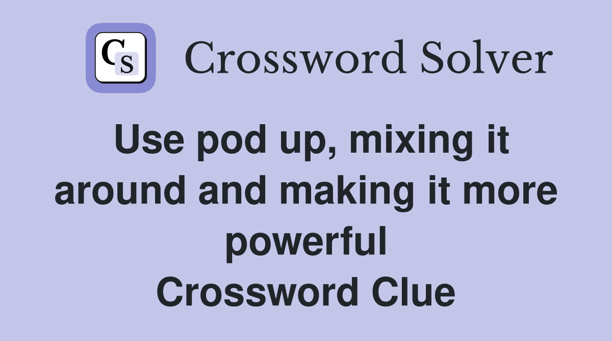 Use pod up, mixing it around and making it more powerful Crossword Clue