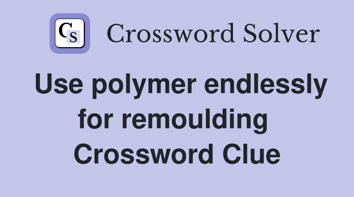 Use polymer endlessly for remoulding  Crossword Clue