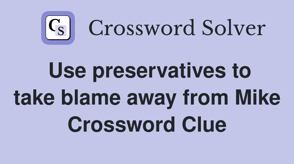 Use preservatives to take blame away from Mike Crossword Clue