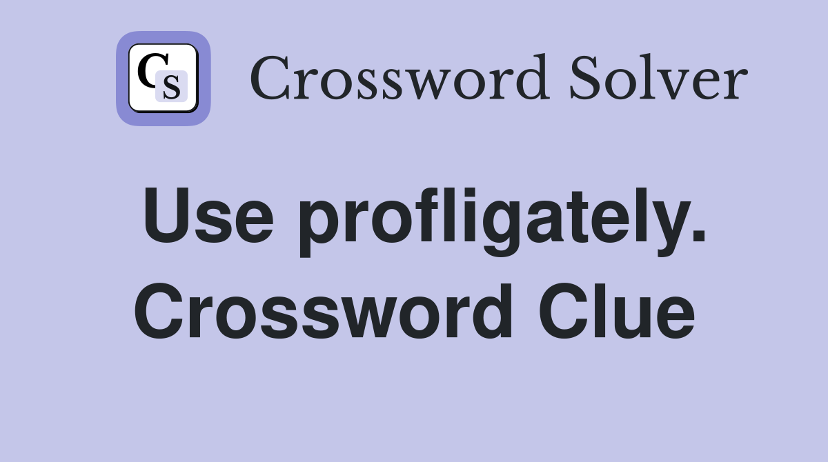 Use profligately. Crossword Clue