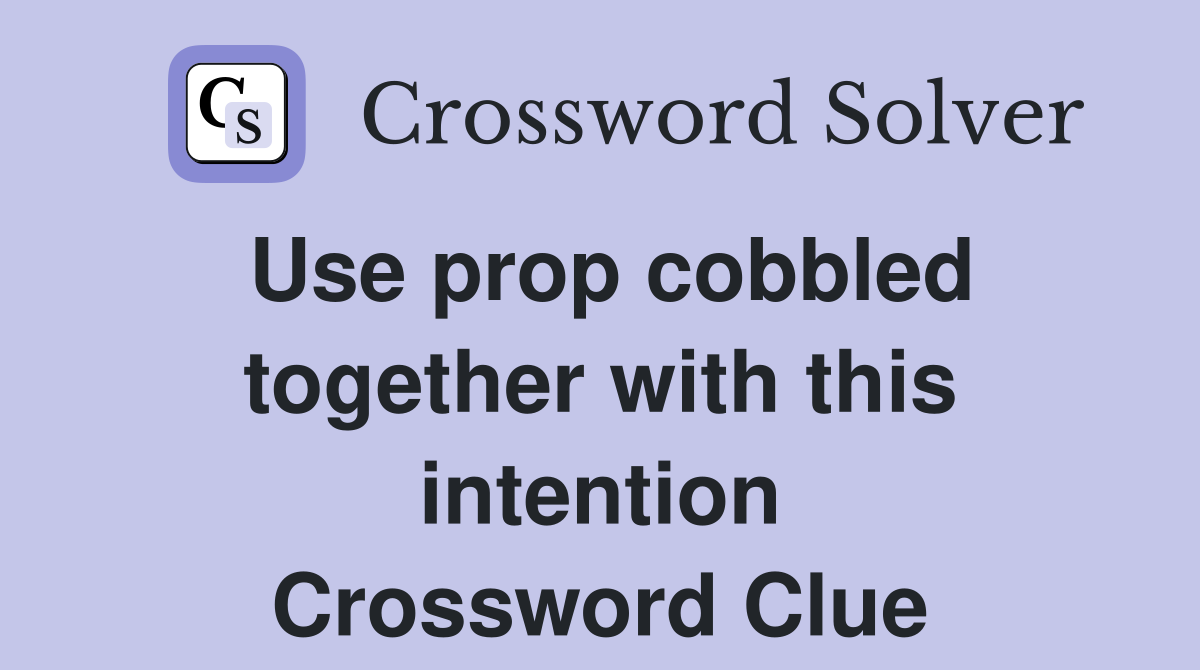 Use prop cobbled together with this intention Crossword Clue