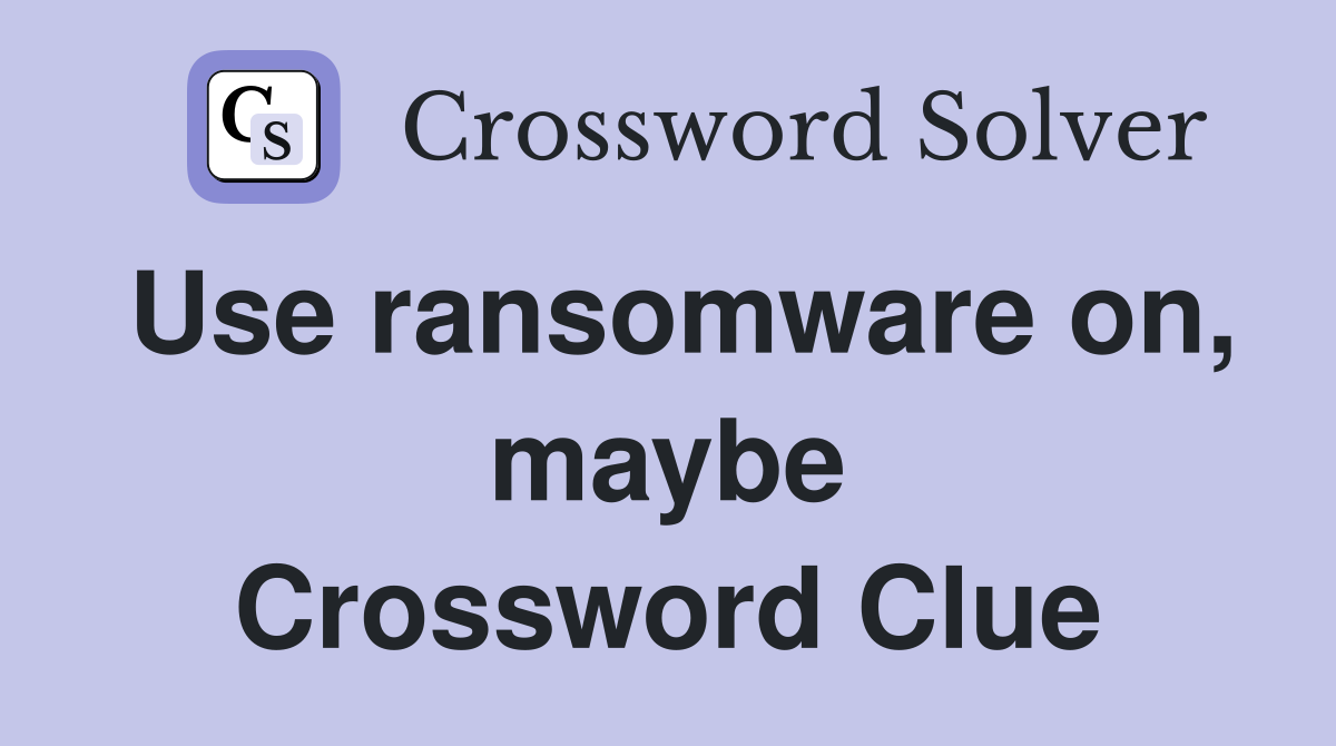 Use ransomware on, maybe Crossword Clue