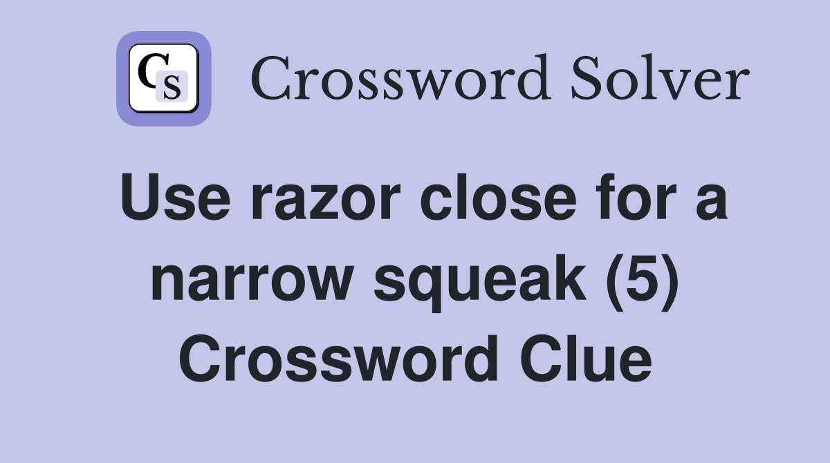 Use razor close for a narrow squeak (5) Crossword Clue